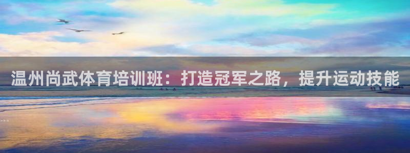 z6尊龙凯时旗：温州尚武体育培训班：打造冠军之路，提