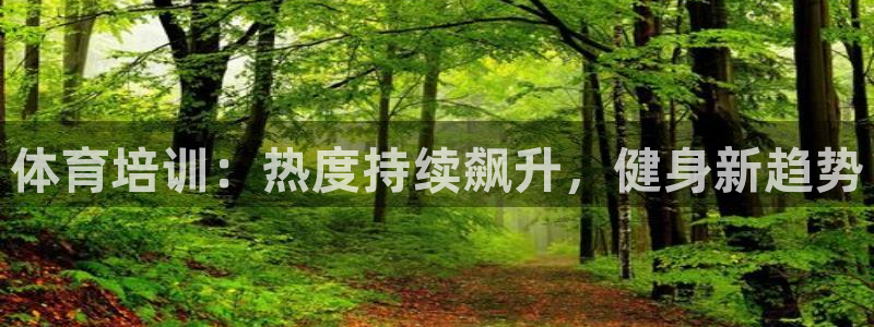 尊龙凯时官网版登录：体育培训：热度持续飙升，健身新趋