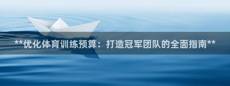 尊龙官方平台：**优化体育训练预算：打造冠军团队的全