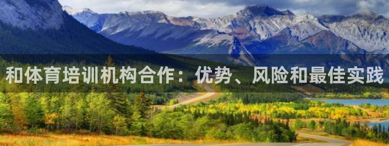 尊龙凯时官网正规吗：和体育培训机构合作：优势、风险和