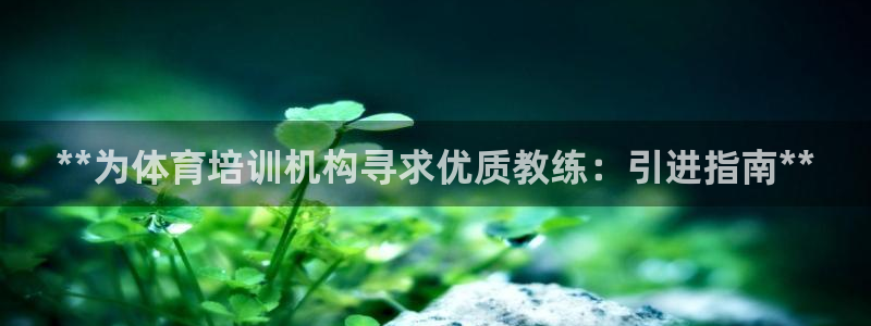 z6尊龙凯时旗舰厅首页：**为体育培训机构寻求优质教