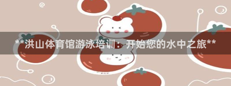 尊龙app下载官网：**洪山体育馆游泳培训：开始您的