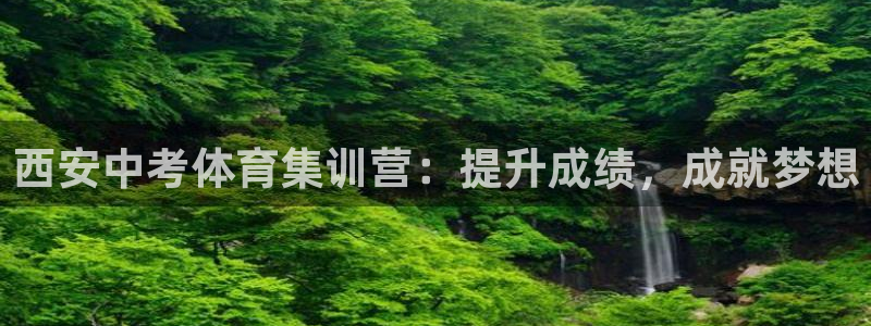 Z6尊龙老版：西安中考体育集训营：提升成绩，成就梦想