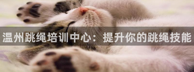 尊龙贴吧：温州跳绳培训中心：提升你的跳绳技能