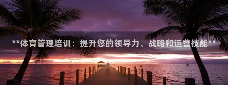 Z6尊龙凯时官方：**体育管理培训：提升您的领导力、