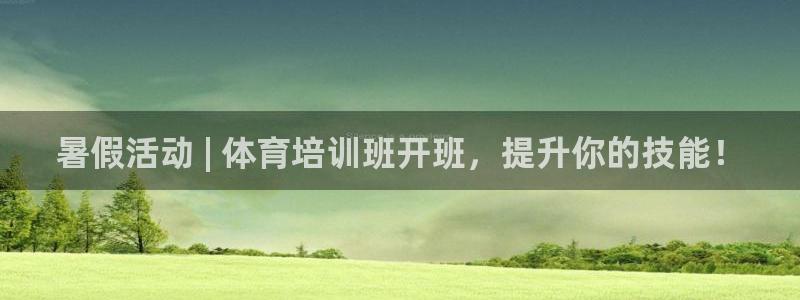 z6尊龙凯时旗舰厅：暑假活动 | 体育培训班开班，提