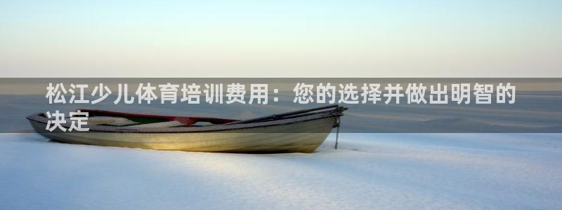 尊龙ag旗舰厅登陆：松江少儿体育培训费用：您的选择并