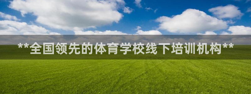 凯时平台怎么样：**全国领先的体育学校线下培训机构*