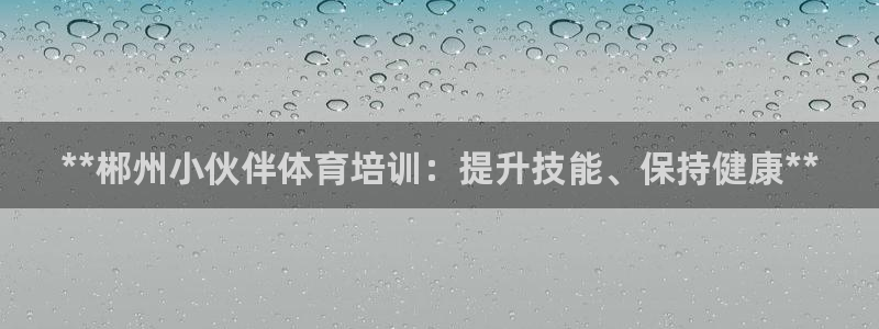 尊龙电子：**郴州小伙伴体育培训：提升技能、保持健康