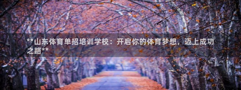 Ag尊龙平台：**山东体育单招培训学校：开启你的体育