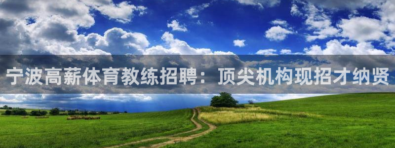 尊龙网站注册网：宁波高薪体育教练招聘：顶尖机构现招才
