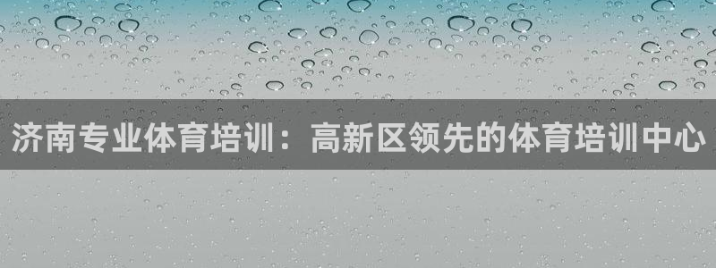 尊龙体育正规么：济南专业体育培训：高新区领先的体育培