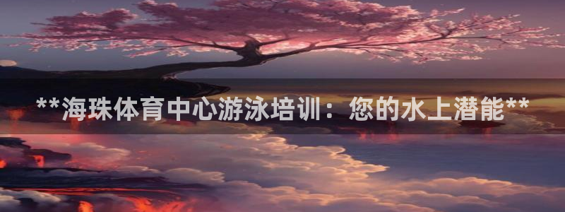 凯时官网：**海珠体育中心游泳培训：您的水上潜能**