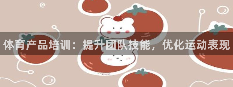 尊龙 下载：体育产品培训：提升团队技能，优化运动表现
