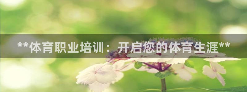尊龙-人生就是博：**体育职业培训：开启您的体育生涯