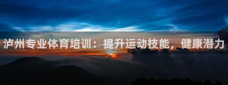 尊龙凯时人生就是搏·(中国)官网：泸州专业体育培训：