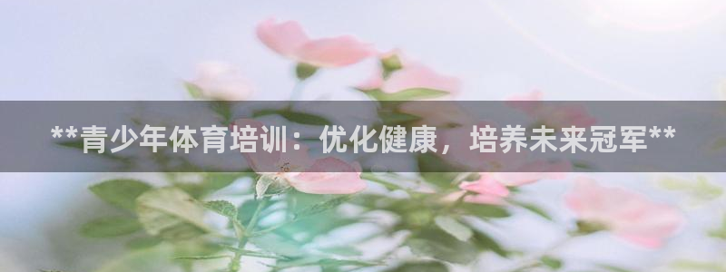 凯时国际app首页登录入口：**青少年体育培训：优化