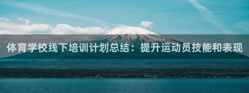 z6尊龙凯时：体育学校线下培训计划总结：提升运动员技
