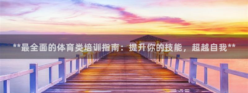 尊龙新版App下载：**最全面的体育类培训指南：提升