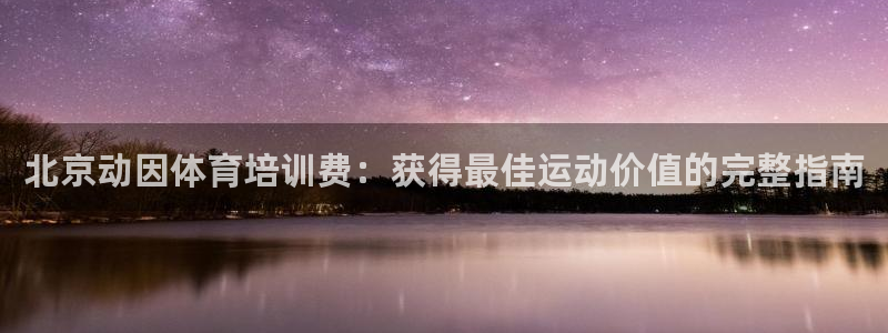 尊龙人生就是博登录首页：北京动因体育培训费：获得最佳