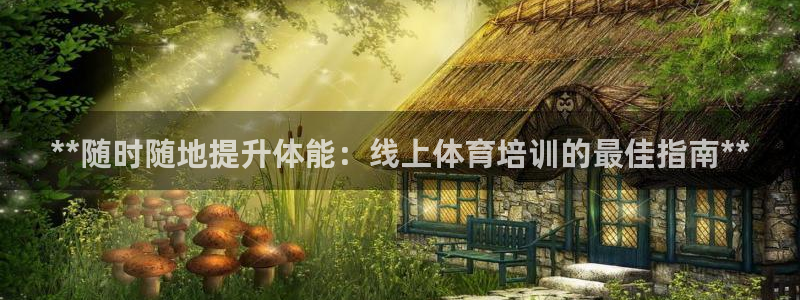 尊龙凯时的最新消息：**随时随地提升体能：线上体育培