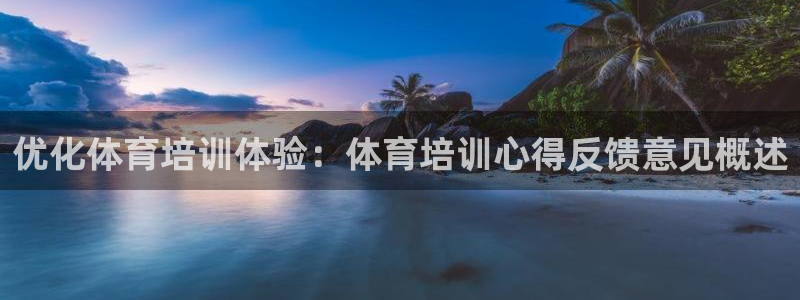 尊龙凯时人生就博：优化体育培训体验：体育培训心得反馈
