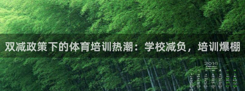 尊龙凯时推荐人：双减政策下的体育培训热潮：学校减负，