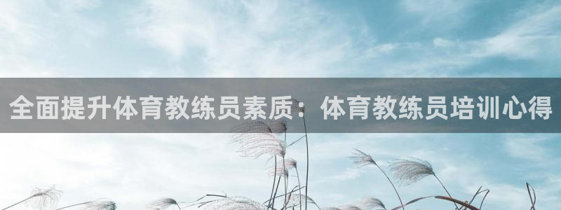 尊龙凯时投诉最狠的方法：全面提升体育教练员素质：体育