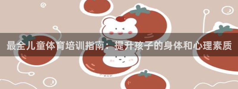 国际凯时ag优质运营商：最全儿童体育培训指南：提升孩