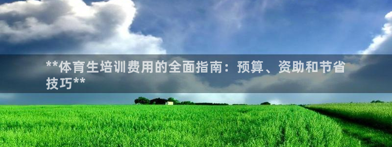 尊龙官网网站：**体育生培训费用的全面指南：预算、资