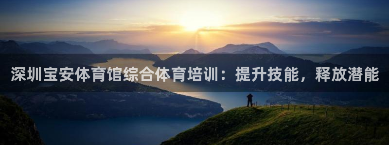 尊龙AG旗舰厅APP：深圳宝安体育馆综合体育培训：提