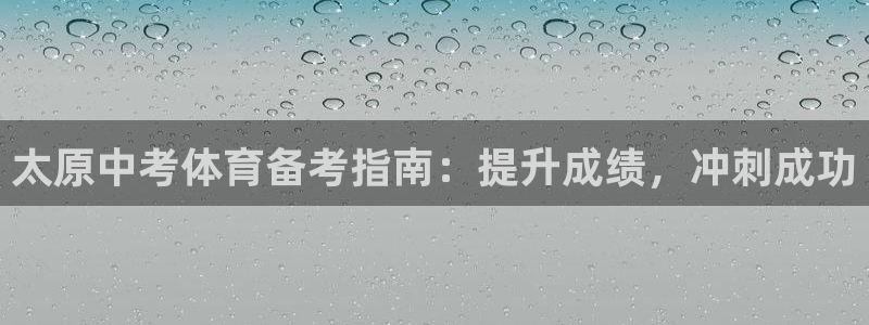 尊龙凯时返现：太原中考体育备考指南：提升成绩，冲刺成