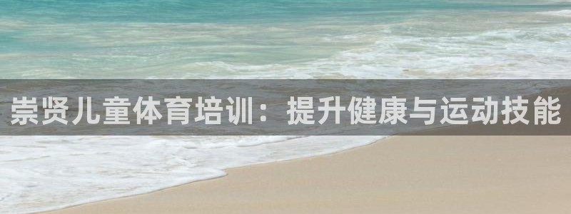 尊龙人生就是博旧版网址：崇贤儿童体育培训：提升健康与