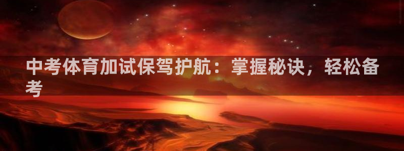 凯时首页登录：中考体育加试保驾护航：掌握秘诀，轻松备