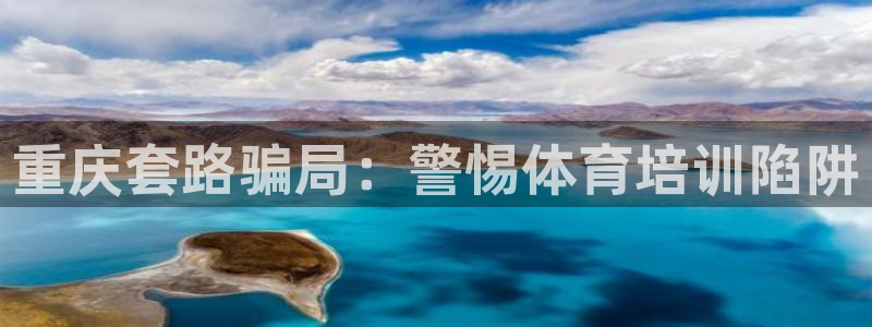 凯时国际app首页：重庆套路骗局：警惕体育培训陷阱