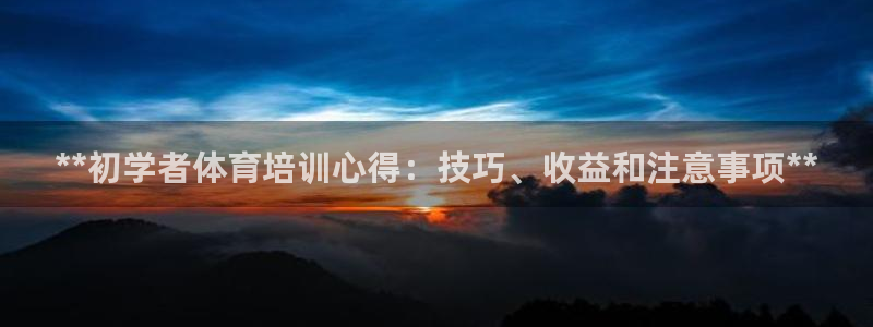 尊龙d88官网登录苹果版下载：**初学者体育培训心得