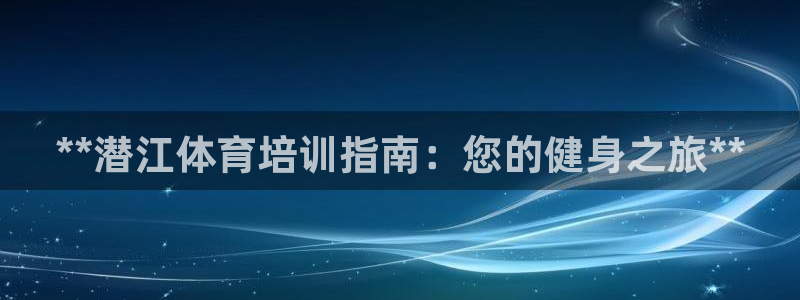 尊龙游戏官网：**潜江体育培训指南：您的健身之旅**