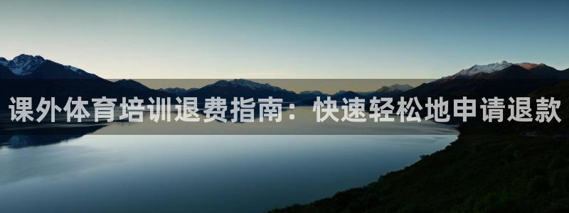尊龙登录会员登录：课外体育培训退费指南：快速轻松地申