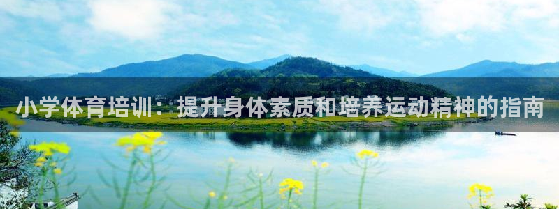 凯时官网的售后服务：小学体育培训：提升身体素质和培养