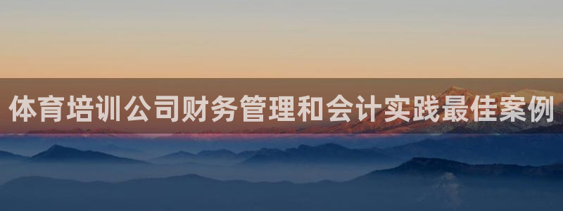 尊龙凯时 人生就是搏!：体育培训公司财务管理和会计实