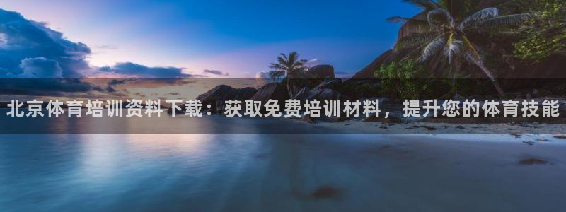 z6尊龙凯时集团：北京体育培训资料下载：获取免费培训