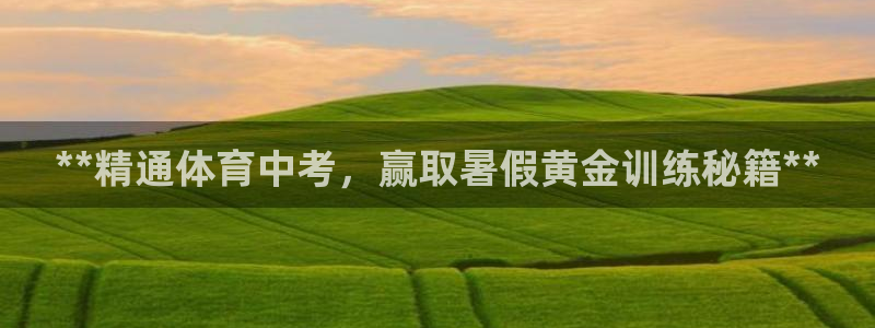 尊龙现金一下指导AG发财网：**精通体育中考，赢取暑
