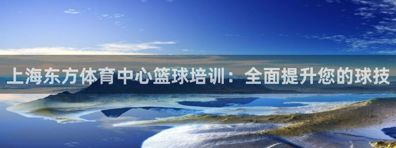 KB88凯时官网：上海东方体育中心篮球培训：全面提升