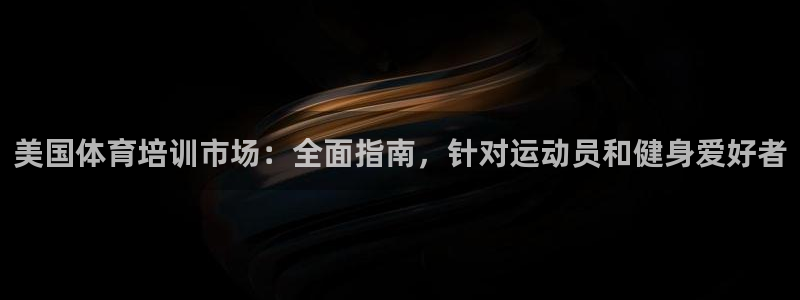 尊龙负面新闻：美国体育培训市场：全面指南，针对运动员