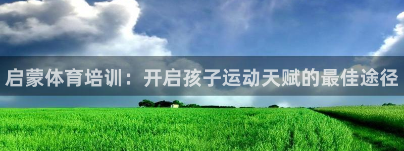 凯时app赢AG发财网来就送38：启蒙体育培训：开启