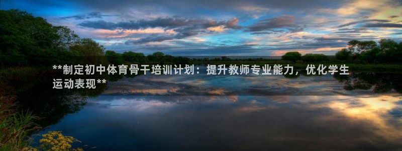 尊龙凯时有封银行卡的吗：**制定初中体育骨干培训计划