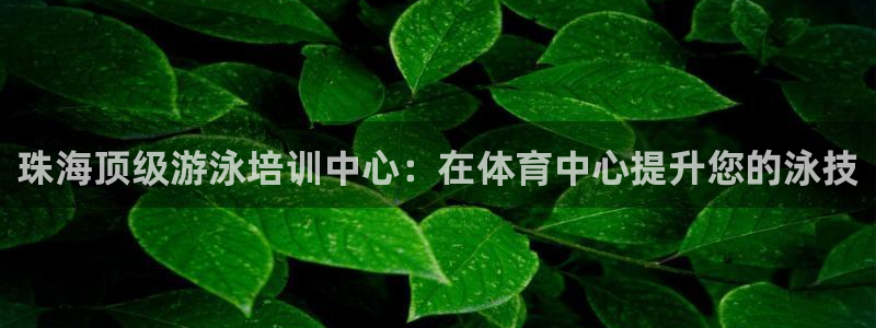 尊龙凯时注册入口：珠海顶级游泳培训中心：在体育中心提