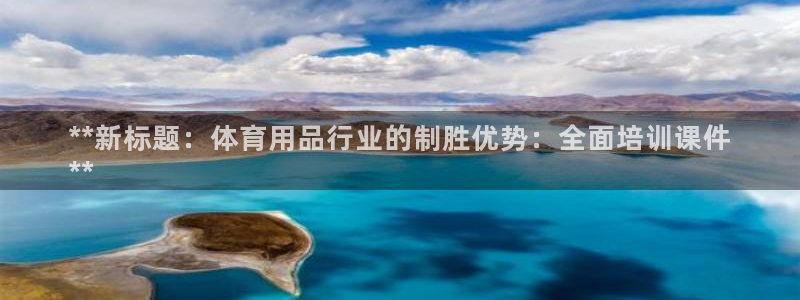 尊龙服饰有限公司地址：**新标题：体育用品行业的制胜