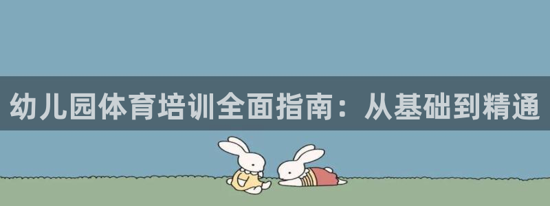 尊龙凯时赞助：幼儿园体育培训全面指南：从基础到精通