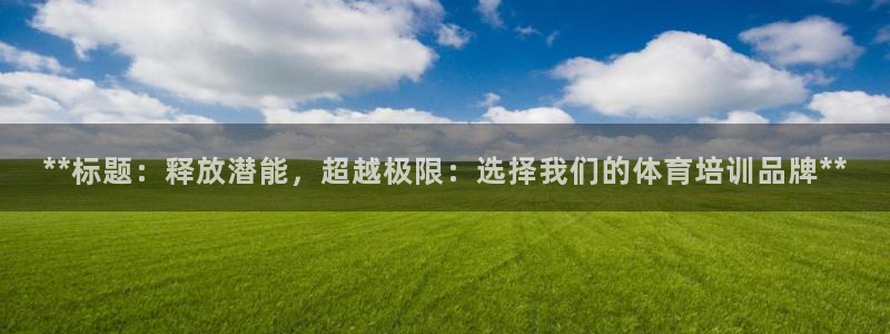 尊龙人生就是博一下下：**标题：释放潜能，超越极限：选择我们
